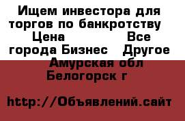 Ищем инвестора для торгов по банкротству. › Цена ­ 100 000 - Все города Бизнес » Другое   . Амурская обл.,Белогорск г.